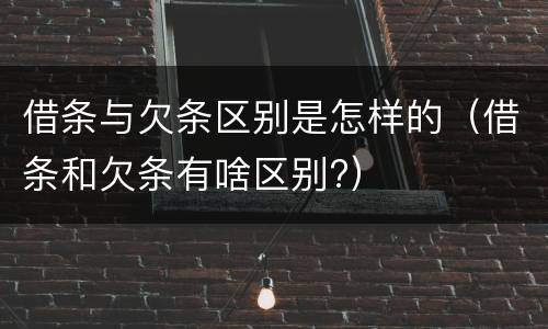 借条与欠条区别是怎样的（借条和欠条有啥区别?）