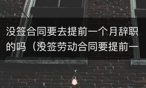没签合同要去提前一个月辞职的吗（没签劳动合同要提前一个月辞职吗）