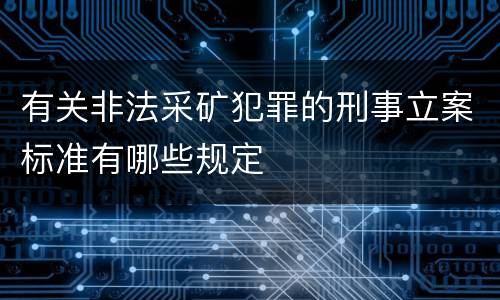 有关非法采矿犯罪的刑事立案标准有哪些规定