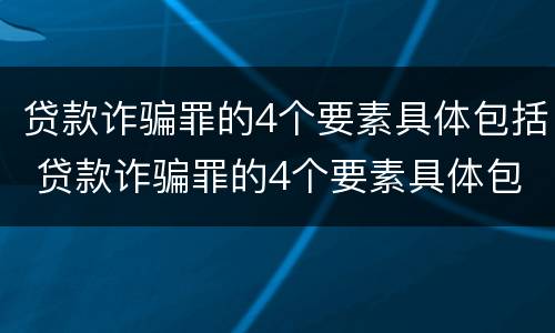 贷款诈骗罪的4个要素具体包括 贷款诈骗罪的4个要素具体包括