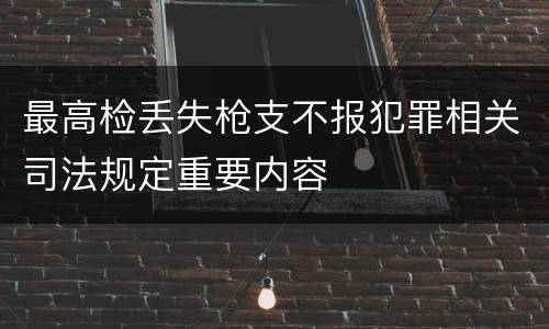 最高检丢失枪支不报犯罪相关司法规定重要内容