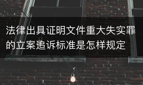 法律出具证明文件重大失实罪的立案追诉标准是怎样规定