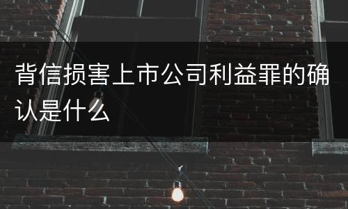 背信损害上市公司利益罪的确认是什么