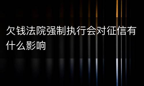 欠钱法院强制执行会对征信有什么影响