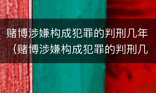 赌博涉嫌构成犯罪的判刑几年（赌博涉嫌构成犯罪的判刑几年以上）