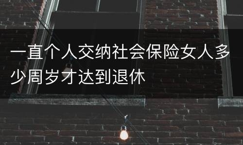 一直个人交纳社会保险女人多少周岁才达到退休