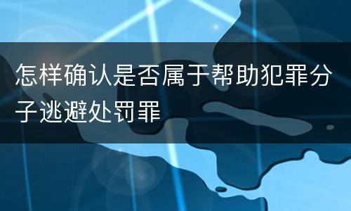 怎样确认是否属于帮助犯罪分子逃避处罚罪