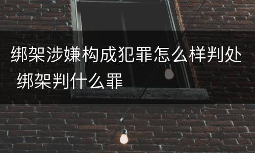 绑架涉嫌构成犯罪怎么样判处 绑架判什么罪