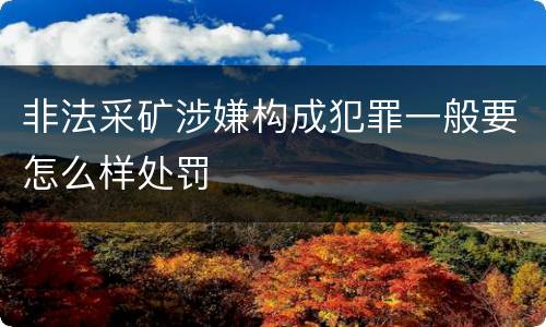 非法采矿涉嫌构成犯罪一般要怎么样处罚