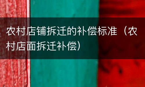 农村店铺拆迁的补偿标准（农村店面拆迁补偿）