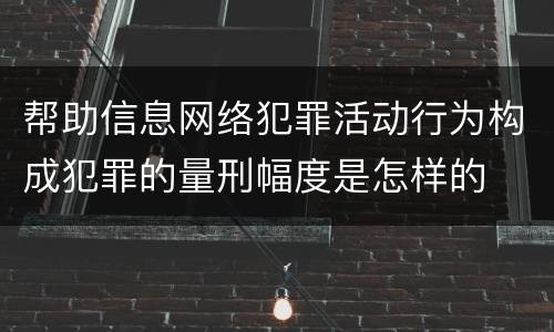 帮助信息网络犯罪活动行为构成犯罪的量刑幅度是怎样的