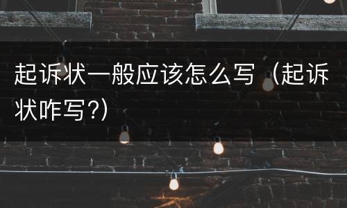 起诉状一般应该怎么写（起诉状咋写?）