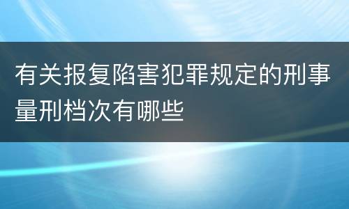 有关报复陷害犯罪规定的刑事量刑档次有哪些