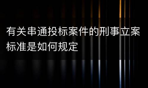 有关串通投标案件的刑事立案标准是如何规定