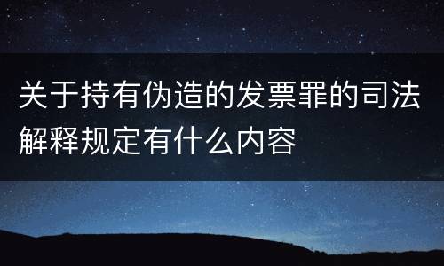 关于持有伪造的发票罪的司法解释规定有什么内容