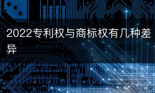 2022专利权与商标权有几种差异