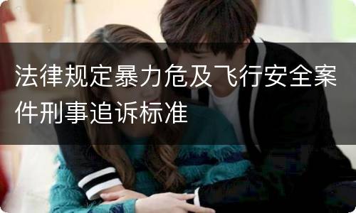 法律规定暴力危及飞行安全案件刑事追诉标准