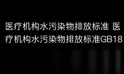 医疗机构水污染物排放标准 医疗机构水污染物排放标准GB18466-2005