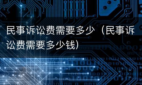 民事诉讼费需要多少（民事诉讼费需要多少钱）