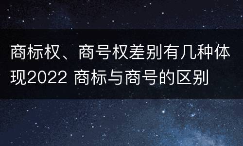 商标权、商号权差别有几种体现2022 商标与商号的区别