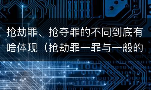 抢劫罪、抢夺罪的不同到底有啥体现（抢劫罪一罪与一般的抢劫罪区别）