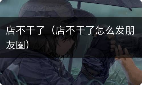 店不干了（店不干了怎么发朋友圈）