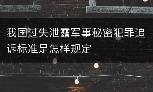 我国过失泄露军事秘密犯罪追诉标准是怎样规定