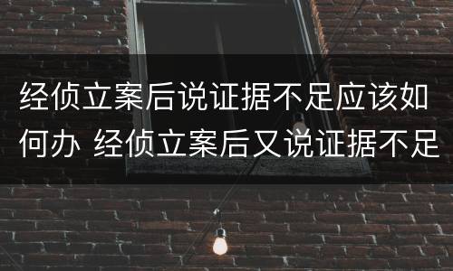 经侦立案后说证据不足应该如何办 经侦立案后又说证据不足