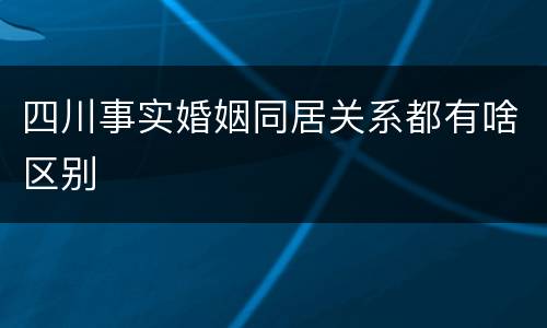 四川事实婚姻同居关系都有啥区别