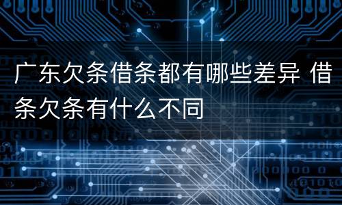 广东欠条借条都有哪些差异 借条欠条有什么不同
