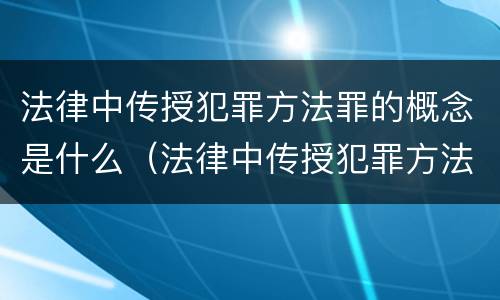 法律中传授犯罪方法罪的概念是什么（法律中传授犯罪方法罪的概念是什么意思）