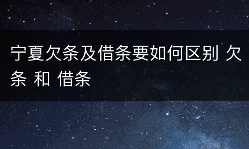 宁夏欠条及借条要如何区别 欠条 和 借条