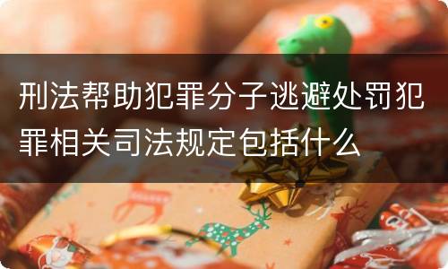 刑法帮助犯罪分子逃避处罚犯罪相关司法规定包括什么