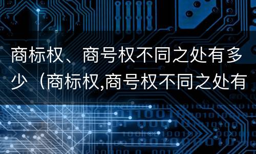 商标权、商号权不同之处有多少（商标权,商号权不同之处有多少）