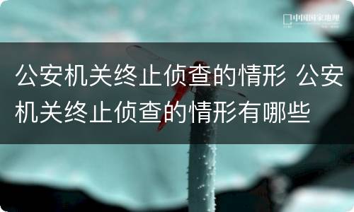 公安机关终止侦查的情形 公安机关终止侦查的情形有哪些