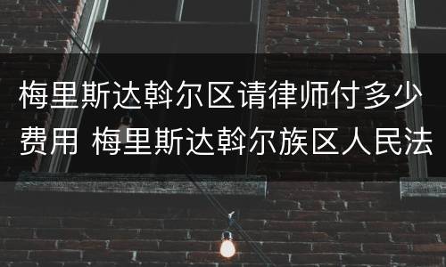 梅里斯达斡尔区请律师付多少费用 梅里斯达斡尔族区人民法院