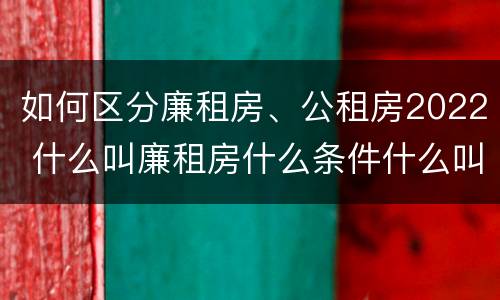 如何区分廉租房、公租房2022 什么叫廉租房什么条件什么叫公租房