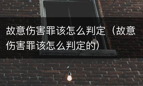 故意伤害罪该怎么判定（故意伤害罪该怎么判定的）