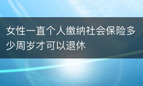女性一直个人缴纳社会保险多少周岁才可以退休