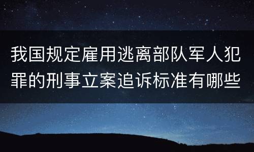 我国规定雇用逃离部队军人犯罪的刑事立案追诉标准有哪些规定