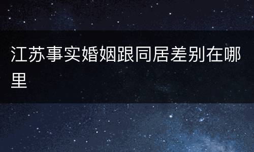 江苏事实婚姻跟同居差别在哪里