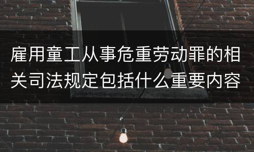 雇用童工从事危重劳动罪的相关司法规定包括什么重要内容