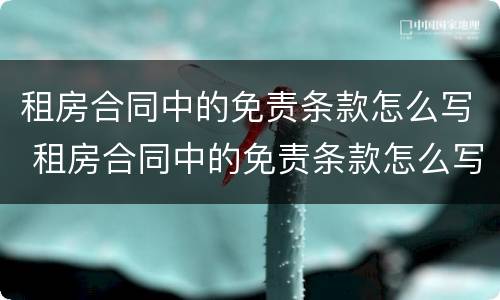 租房合同中的免责条款怎么写 租房合同中的免责条款怎么写的