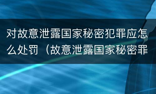 对故意泄露国家秘密犯罪应怎么处罚（故意泄露国家秘密罪对象）