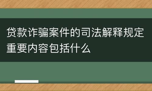 贷款诈骗案件的司法解释规定重要内容包括什么
