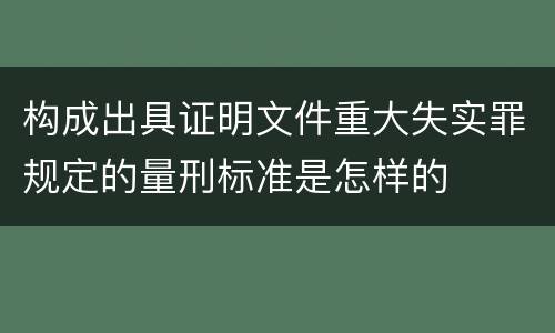 构成出具证明文件重大失实罪规定的量刑标准是怎样的