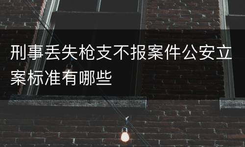 刑事丢失枪支不报案件公安立案标准有哪些