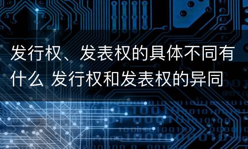 发行权、发表权的具体不同有什么 发行权和发表权的异同