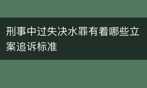 刑事中过失决水罪有着哪些立案追诉标准