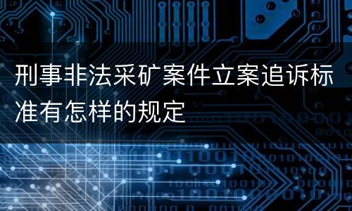 刑事非法采矿案件立案追诉标准有怎样的规定